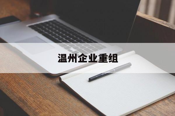 重庆市温州企业重组(温州市国有企业重组改革)