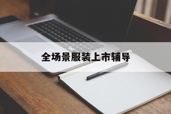 重庆市全场景服装上市辅导(服装怎么样打造场景化)